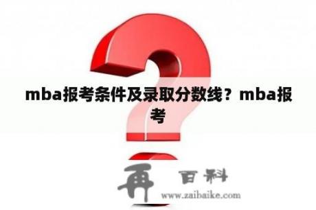 mba报考条件及录取分数线？mba报考