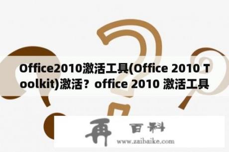 Office2010激活工具(Office 2010 Toolkit)激活？office 2010 激活工具