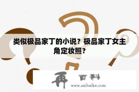 类似极品家丁的小说？极品家丁女主角定妆照？