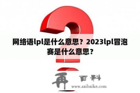 网络语lpl是什么意思？2023lpl冒泡赛是什么意思？