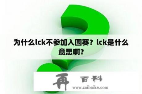 为什么lck不参加入围赛？lck是什么意思啊？