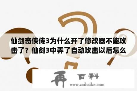 仙剑奇侠传3为什么开了修改器不能攻击了？仙剑3中弄了自动攻击以后怎么去掉？