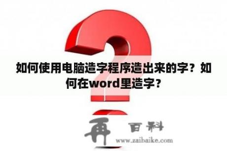 如何使用电脑造字程序造出来的字？如何在word里造字？