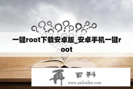 一键root下载安卓版_安卓手机一键root