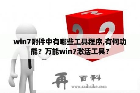 win7附件中有哪些工具程序,有何功能？万能win7激活工具？