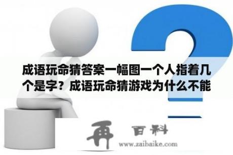 成语玩命猜答案一幅图一个人指着几个是字？成语玩命猜游戏为什么不能玩了？