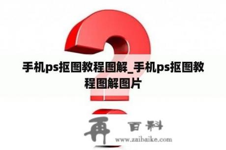 手机ps抠图教程图解_手机ps抠图教程图解图片