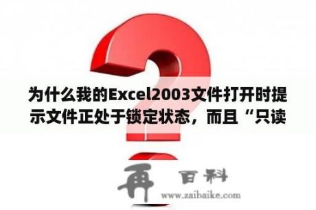 为什么我的Excel2003文件打开时提示文件正处于锁定状态，而且“只读”，不能保存当前文件(保存副本)？原本的电脑里面的office是2003的，可是计算机二级考的时候用的是2010的版本？