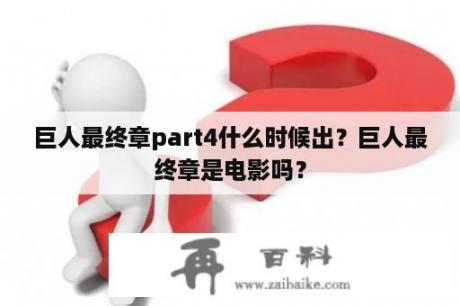 巨人最终章part4什么时候出？巨人最终章是电影吗？