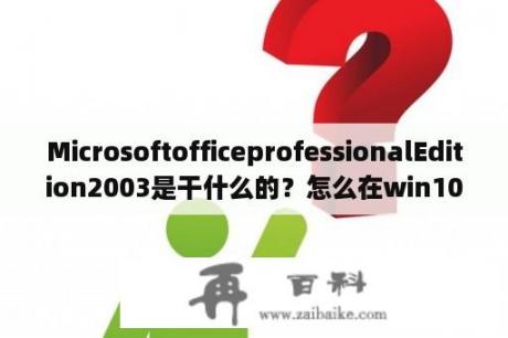 MicrosoftofficeprofessionalEdition2003是干什么的？怎么在win10上用2003的office？