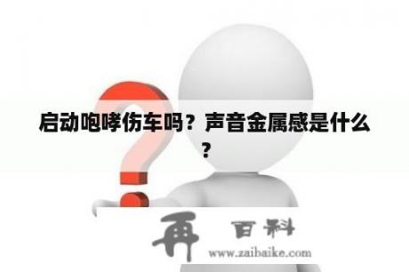 启动咆哮伤车吗？声音金属感是什么？