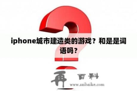 iphone城市建造类的游戏？和是是词语吗？