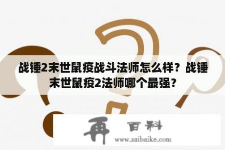 战锤2末世鼠疫战斗法师怎么样？战锤末世鼠疫2法师哪个最强？