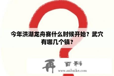 今年洪湖龙舟赛什么时候开始？武穴有哪几个镇？