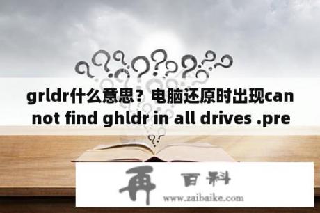 grldr什么意思？电脑还原时出现cannot find ghldr in all drives .press cfrl+alf+del是什么原因？