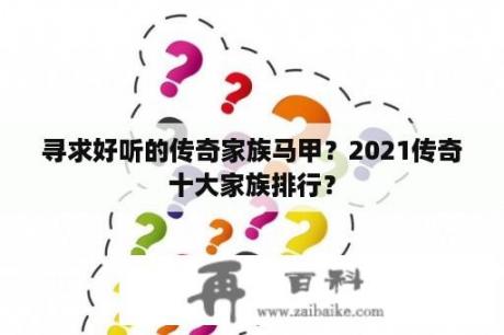 寻求好听的传奇家族马甲？2021传奇十大家族排行？