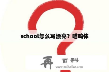 school怎么写漂亮？喵呜体