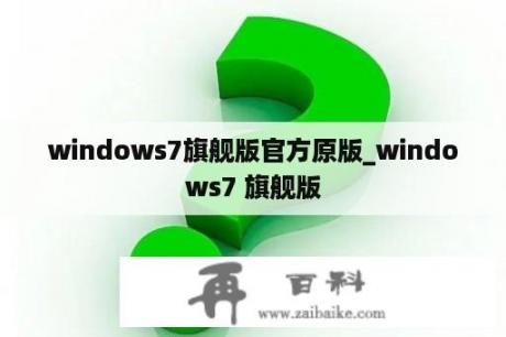 windows7旗舰版官方原版_windows7 旗舰版