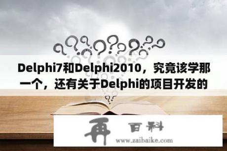 Delphi7和Delphi2010，究竟该学那一个，还有关于Delphi的项目开发的书籍推荐一哈哦？DELPHI哪个版本最好用？