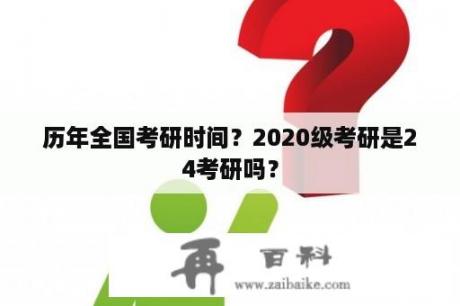 历年全国考研时间？2020级考研是24考研吗？