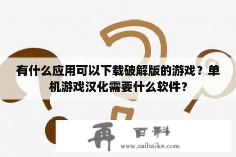 有什么应用可以下载破解版的游戏？单机游戏汉化需要什么软件？