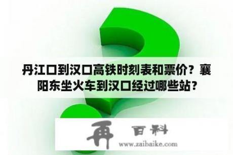 丹江口到汉口高铁时刻表和票价？襄阳东坐火车到汉口经过哪些站？