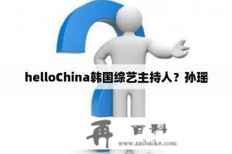 helloChina韩国综艺主持人？孙瑶