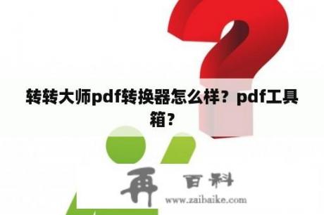 转转大师pdf转换器怎么样？pdf工具箱？