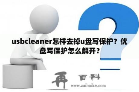 usbcleaner怎样去掉u盘写保护？优盘写保护怎么解开？