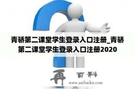 青骄第二课堂学生登录入口注册_青骄第二课堂学生登录入口注册2020