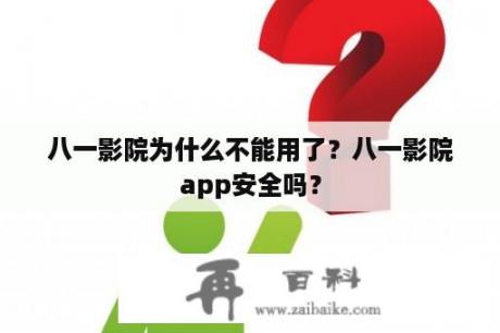 八一影院为什么不能用了？八一影院app安全吗？