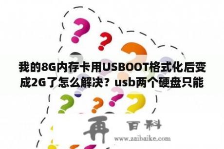 我的8G内存卡用USBOOT格式化后变成2G了怎么解决？usb两个硬盘只能显示一个是什么原因？