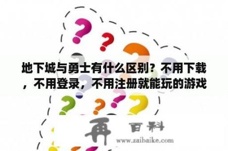 地下城与勇士有什么区别？不用下载，不用登录，不用注册就能玩的游戏有哪些？