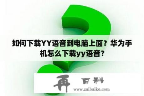 如何下载YY语音到电脑上面？华为手机怎么下载yy语音？