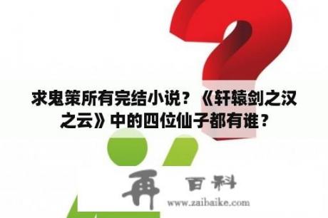 求鬼策所有完结小说？《轩辕剑之汉之云》中的四位仙子都有谁？