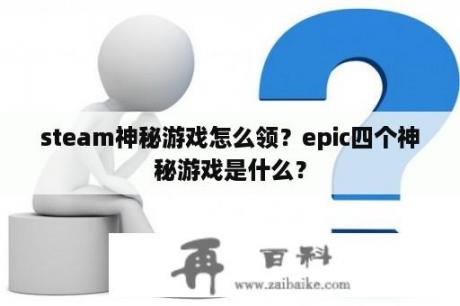 steam神秘游戏怎么领？epic四个神秘游戏是什么？