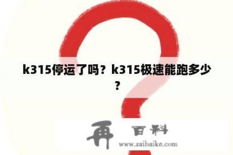 k315停运了吗？k315极速能跑多少？