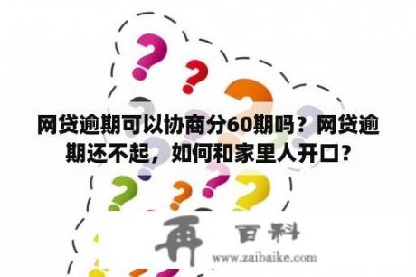 网贷逾期可以协商分60期吗？网贷逾期还不起，如何和家里人开口？