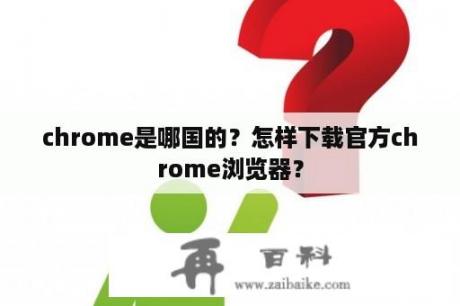 chrome是哪国的？怎样下载官方chrome浏览器？