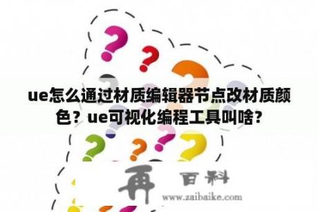 ue怎么通过材质编辑器节点改材质颜色？ue可视化编程工具叫啥？