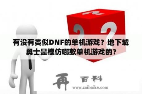 有没有类似DNF的单机游戏？地下城勇士是模仿哪款单机游戏的？