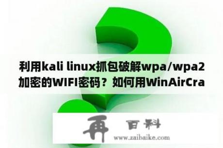 利用kali linux抓包破解wpa/wpa2加密的WIFI密码？如何用WinAirCrack来获得握手包（.cap）说详细点？