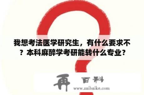 我想考法医学研究生，有什么要求不？本科麻醉学考研能转什么专业？