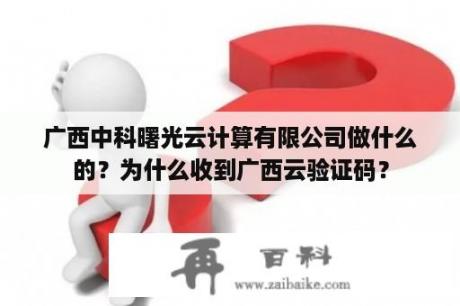 广西中科曙光云计算有限公司做什么的？为什么收到广西云验证码？