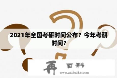 2021年全国考研时间公布？今年考研时间？