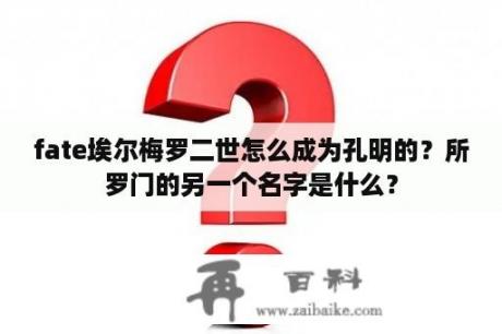 fate埃尔梅罗二世怎么成为孔明的？所罗门的另一个名字是什么？