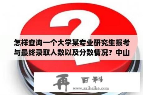 怎样查询一个大学某专业研究生报考与最终录取人数以及分数情况？中山大学考研成绩查询