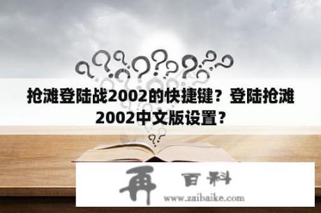 抢滩登陆战2002的快捷键？登陆抢滩2002中文版设置？