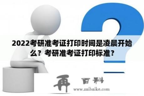 2022考研准考证打印时间是凌晨开始么？考研准考证打印标准？