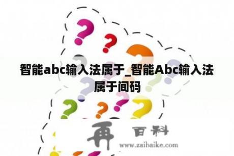 智能abc输入法属于_智能Abc输入法属于间码